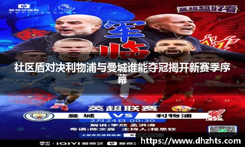 社区盾对决利物浦与曼城谁能夺冠揭开新赛季序幕