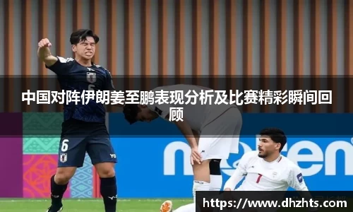 中国对阵伊朗姜至鹏表现分析及比赛精彩瞬间回顾